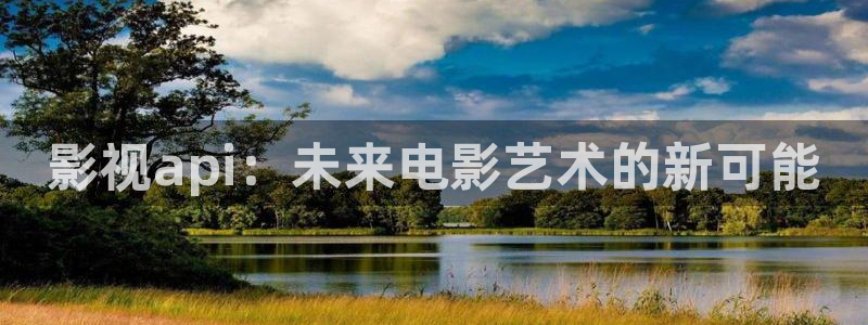 青柠影视官网：影视api：未来电影艺术的新可能