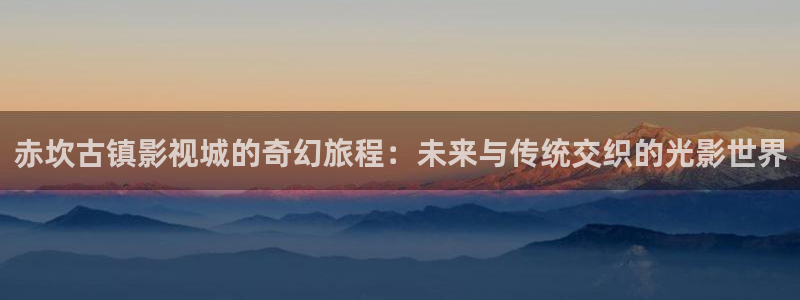 青柠檬影院免费观看电视剧：赤坎古镇影视城的奇幻旅程：未来与传统交织的光影世界