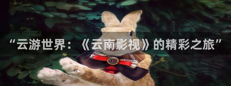 青柠影院在线免费观看：“云游世界：《云南影视》的精彩之旅”