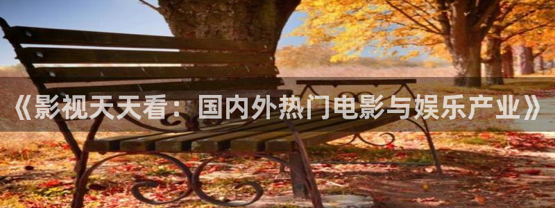 青柠影院电视剧免费看：《影视天天看：国内外热门电影与娱乐产业》