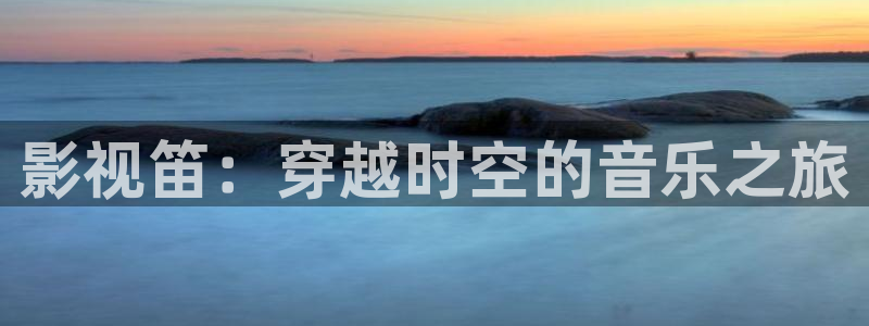 青柠影视最新免费：影视笛：穿越时空的音乐之旅